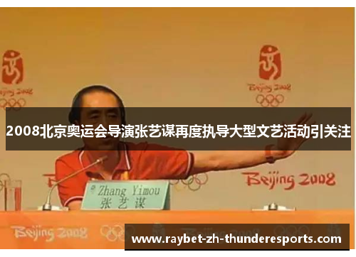 2008北京奥运会导演张艺谋再度执导大型文艺活动引关注 2008北京奥运会导演张艺谋再度执导大型文艺活动引关注
