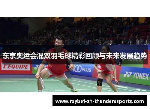东京奥运会混双羽毛球精彩回顾与未来发展趋势 东京奥运会混双羽毛球精彩回顾与未来发展趋势