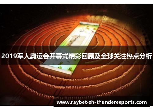 2019军人奥运会开幕式精彩回顾及全球关注热点分析 2019军人奥运会开幕式精彩回顾及全球关注热点分析