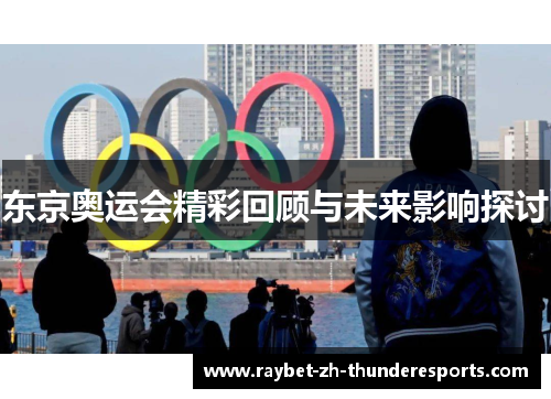 东京奥运会精彩回顾与未来影响探讨 东京奥运会精彩回顾与未来影响探讨