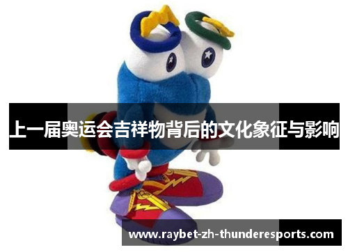 上一届奥运会吉祥物背后的文化象征与影响 上一届奥运会吉祥物背后的文化象征与影响