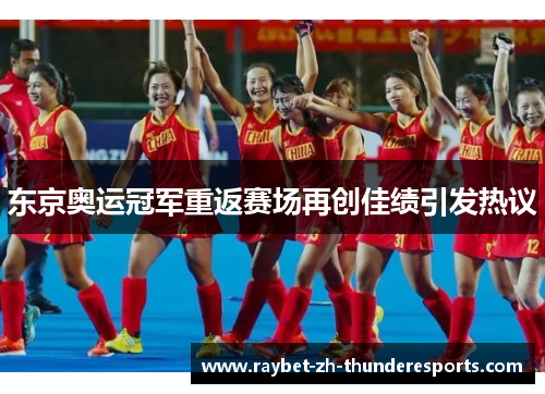 东京奥运冠军重返赛场再创佳绩引发热议 东京奥运冠军重返赛场再创佳绩引发热议