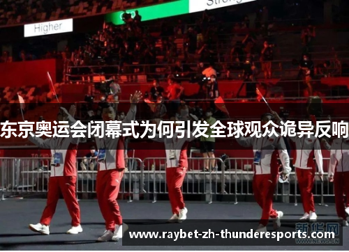 东京奥运会闭幕式为何引发全球观众诡异反响 东京奥运会闭幕式为何引发全球观众诡异反响