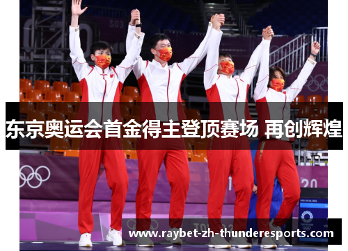 东京奥运会首金得主登顶赛场 再创辉煌 东京奥运会首金得主登顶赛场 再创辉煌