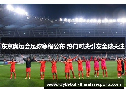 东京奥运会足球赛程公布 热门对决引发全球关注 东京奥运会足球赛程公布 热门对决引发全球关注