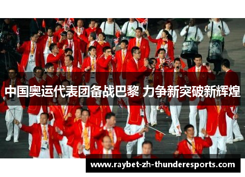 中国奥运代表团备战巴黎 力争新突破新辉煌 中国奥运代表团备战巴黎 力争新突破新辉煌