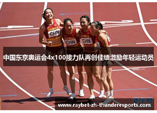 中国东京奥运会4x100接力队再创佳绩激励年轻运动员 中国东京奥运会4x100接力队再创佳绩激励年轻运动员