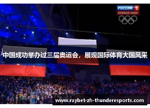 中国成功举办过三届奥运会,展现国际体育大国风采 中国成功举办过三届奥运会,展现国际体育大国风采