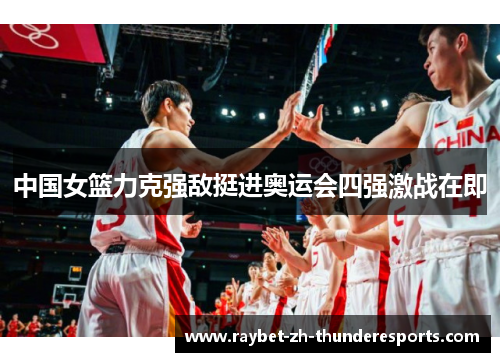 中国女篮力克强敌挺进奥运会四强激战在即 中国女篮力克强敌挺进奥运会四强激战在即