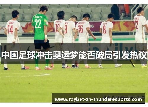 中国足球冲击奥运梦能否破局引发热议 中国足球冲击奥运梦能否破局引发热议