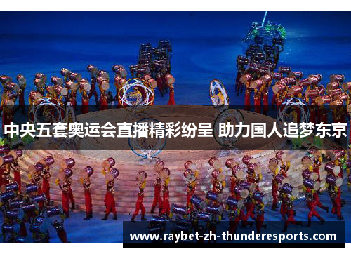 中央五套奥运会直播精彩纷呈 助力国人追梦东京 中央五套奥运会直播精彩纷呈 助力国人追梦东京