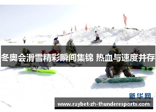 冬奥会滑雪精彩瞬间集锦 热血与速度并存 冬奥会滑雪精彩瞬间集锦 热血与速度并存