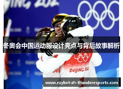 冬奥会中国运动服设计亮点与背后故事解析 冬奥会中国运动服设计亮点与背后故事解析