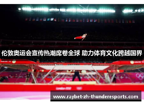 伦敦奥运会宣传热潮席卷全球 助力体育文化跨越国界 伦敦奥运会宣传热潮席卷全球 助力体育文化跨越国界