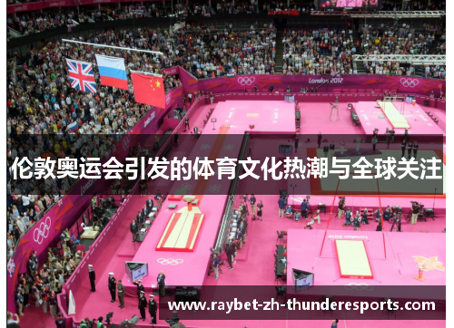 伦敦奥运会引发的体育文化热潮与全球关注 伦敦奥运会引发的体育文化热潮与全球关注