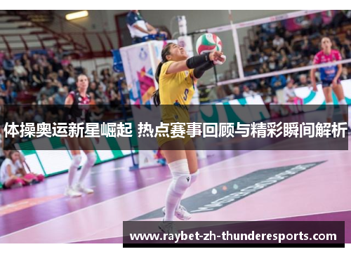 体操奥运新星崛起 热点赛事回顾与精彩瞬间解析 体操奥运新星崛起 热点赛事回顾与精彩瞬间解析