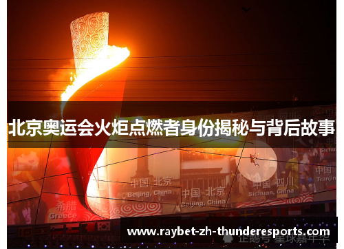 北京奥运会火炬点燃者身份揭秘与背后故事