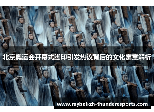 北京奥运会开幕式脚印引发热议背后的文化寓意解析