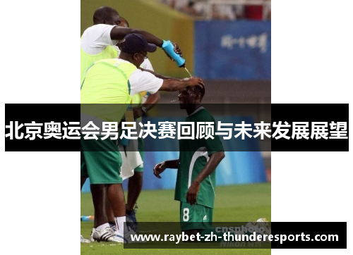 北京奥运会男足决赛回顾与未来发展展望
