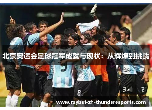 北京奥运会足球冠军成就与现状：从辉煌到挑战