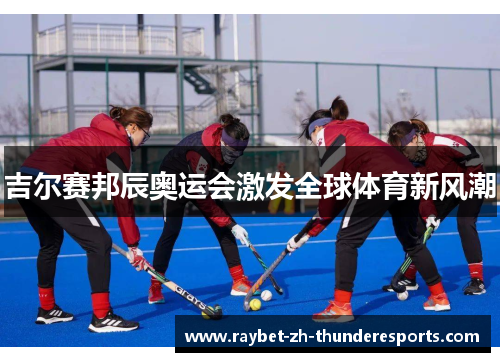 吉尔赛邦辰奥运会激发全球体育新风潮