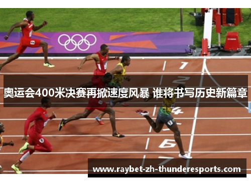 奥运会400米决赛再掀速度风暴 谁将书写历史新篇章 奥运会400米决赛再掀速度风暴 谁将书写历史新篇章