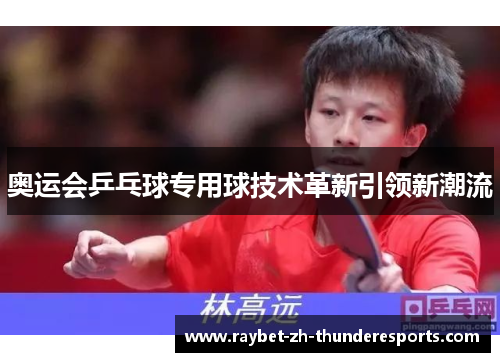 奥运会乒乓球专用球技术革新引领新潮流 奥运会乒乓球专用球技术革新引领新潮流