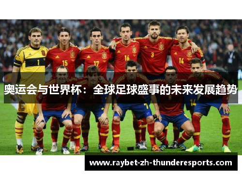 奥运会与世界杯:全球足球盛事的未来发展趋势 奥运会与世界杯:全球足球盛事的未来发展趋势