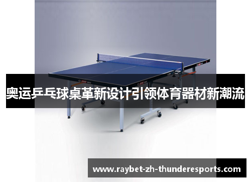 奥运乒乓球桌革新设计引领体育器材新潮流
