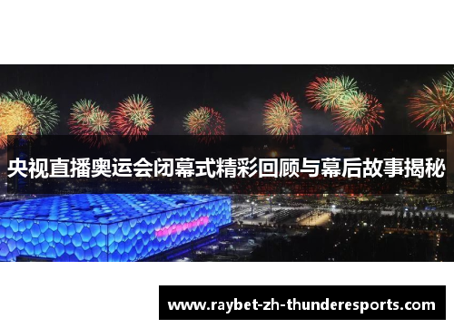 央视直播奥运会闭幕式精彩回顾与幕后故事揭秘 央视直播奥运会闭幕式精彩回顾与幕后故事揭秘